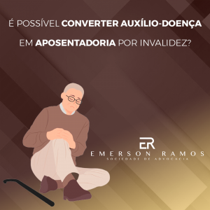 Read more about the article Conversão de auxílio-doença em aposentadoria por invalidez